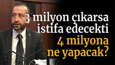 3 milyon çıkarsa istifa edecekti 4 milyona ne yapacak?